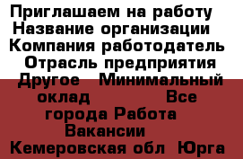 Приглашаем на работу › Название организации ­ Компания-работодатель › Отрасль предприятия ­ Другое › Минимальный оклад ­ 35 000 - Все города Работа » Вакансии   . Кемеровская обл.,Юрга г.